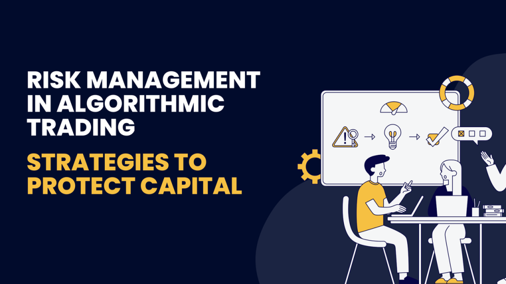 RISK MANAGEMENT IN ALGORITHMIC TRADING: STRATEGIES TO PROTECT CAPITAL AND MAXIMIZE RETURNS